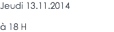 Jeudi 13.11.2014 à 18 H